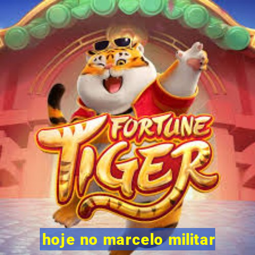 hoje no marcelo militar